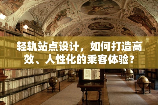 轻轨站点设计，如何打造高效、人性化的乘客体验？