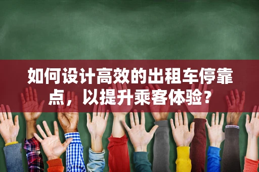 如何设计高效的出租车停靠点，以提升乘客体验？