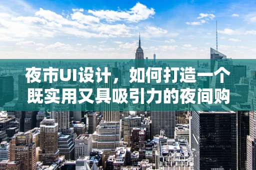 夜市UI设计，如何打造一个既实用又具吸引力的夜间购物体验？