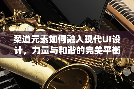 柔道元素如何融入现代UI设计，力量与和谐的完美平衡？