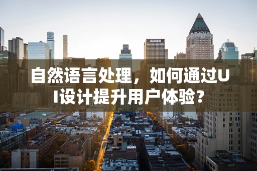 自然语言处理，如何通过UI设计提升用户体验？