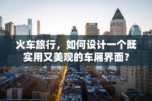 火车旅行，如何设计一个既实用又美观的车厢界面？