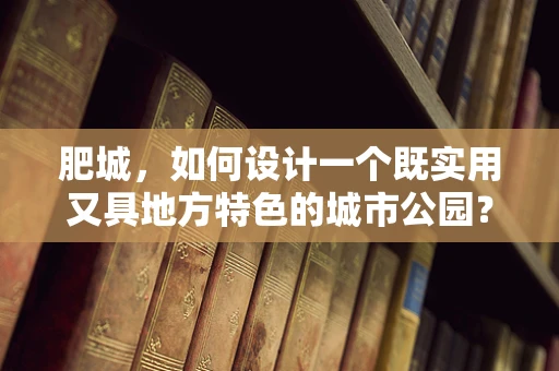 肥城，如何设计一个既实用又具地方特色的城市公园？