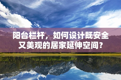 阳台栏杆，如何设计既安全又美观的居家延伸空间？