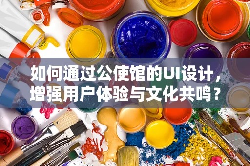 如何通过公使馆的UI设计，增强用户体验与文化共鸣？