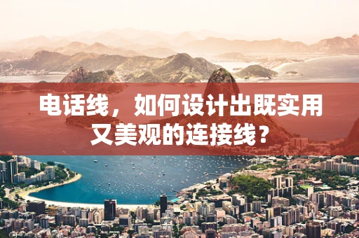 电话线，如何设计出既实用又美观的连接线？