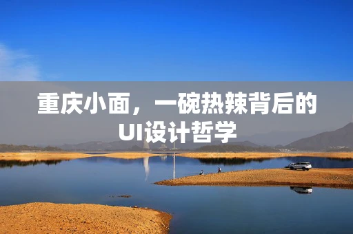 重庆小面，一碗热辣背后的UI设计哲学