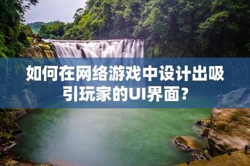 如何在网络游戏中设计出吸引玩家的UI界面？