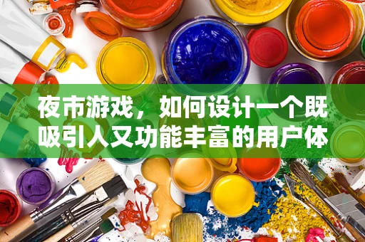 夜市游戏，如何设计一个既吸引人又功能丰富的用户体验？