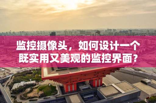 监控摄像头，如何设计一个既实用又美观的监控界面？