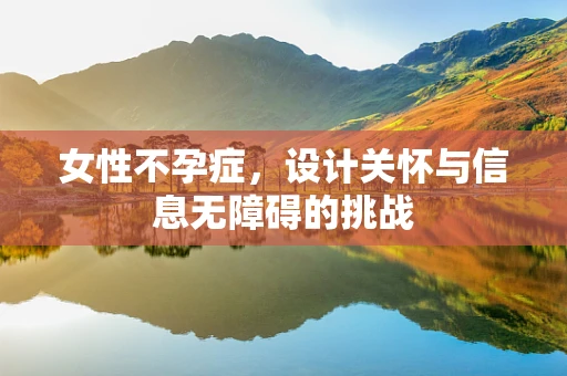 女性不孕症，设计关怀与信息无障碍的挑战
