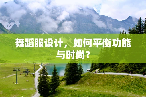 舞蹈服设计，如何平衡功能与时尚？