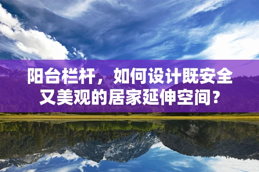 阳台栏杆，如何设计既安全又美观的居家延伸空间？