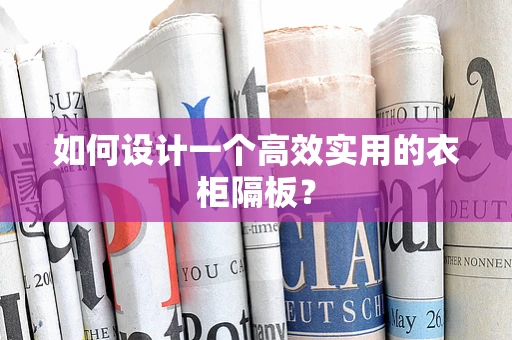 如何设计一个高效实用的衣柜隔板？