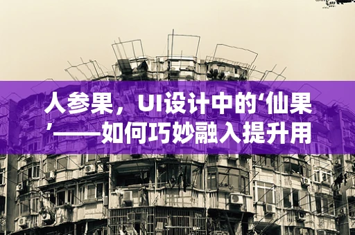 人参果，UI设计中的‘仙果’——如何巧妙融入提升用户体验？