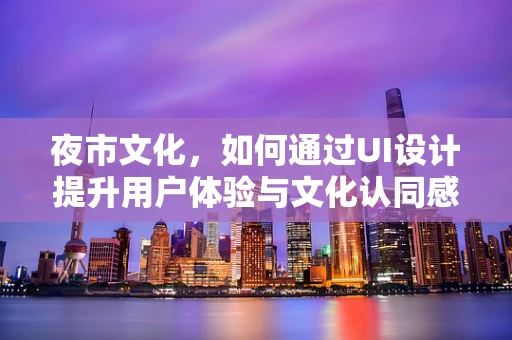 夜市文化，如何通过UI设计提升用户体验与文化认同感？