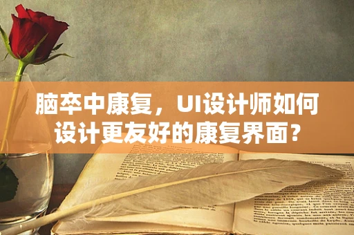 脑卒中康复，UI设计师如何设计更友好的康复界面？