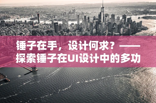 锤子在手，设计何求？——探索锤子在UI设计中的多功能性