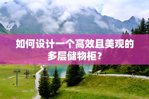 如何设计一个高效且美观的多层储物柜？