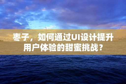 枣子，如何通过UI设计提升用户体验的甜蜜挑战？