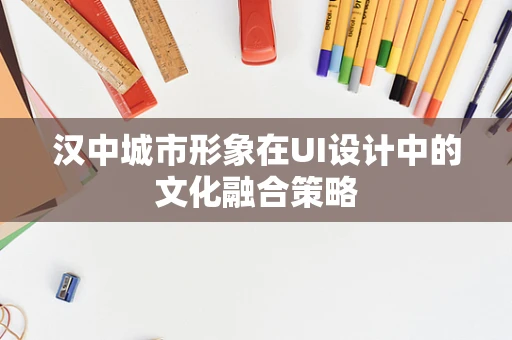 汉中城市形象在UI设计中的文化融合策略