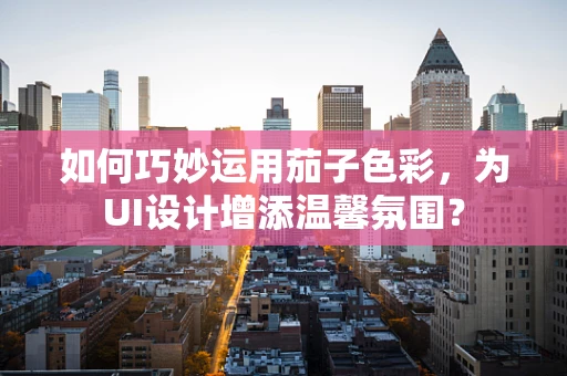 如何巧妙运用茄子色彩，为UI设计增添温馨氛围？