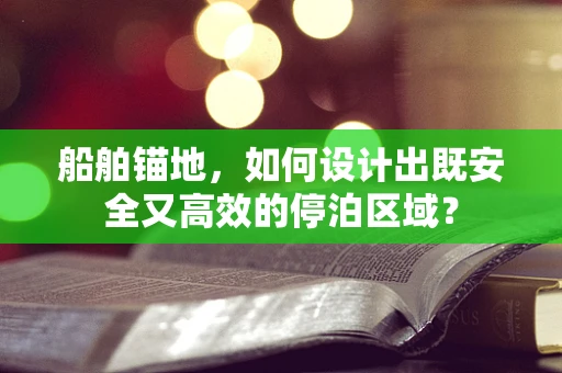 船舶锚地，如何设计出既安全又高效的停泊区域？