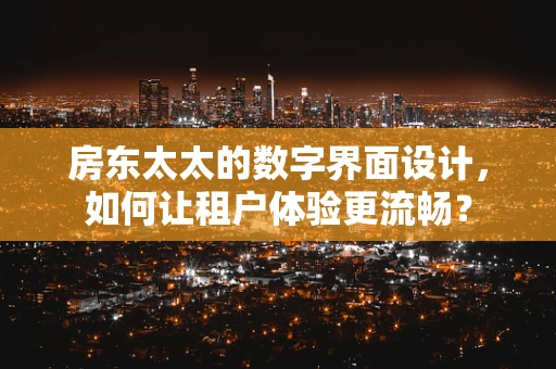 房东太太的数字界面设计，如何让租户体验更流畅？