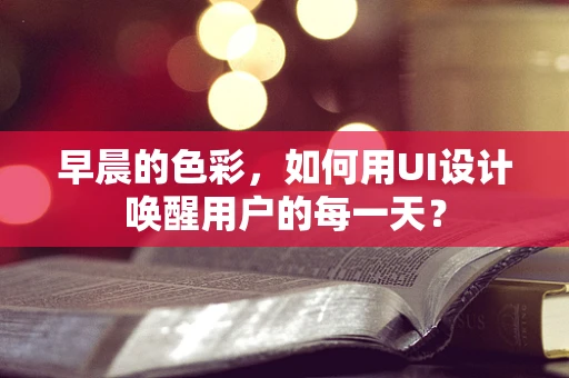 早晨的色彩，如何用UI设计唤醒用户的每一天？