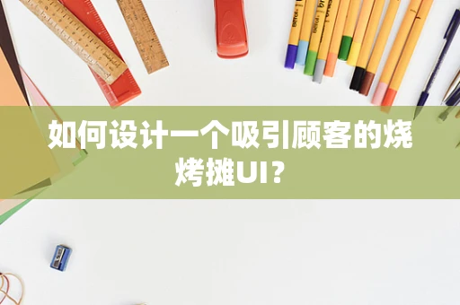 如何设计一个吸引顾客的烧烤摊UI？