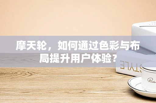 摩天轮，如何通过色彩与布局提升用户体验？