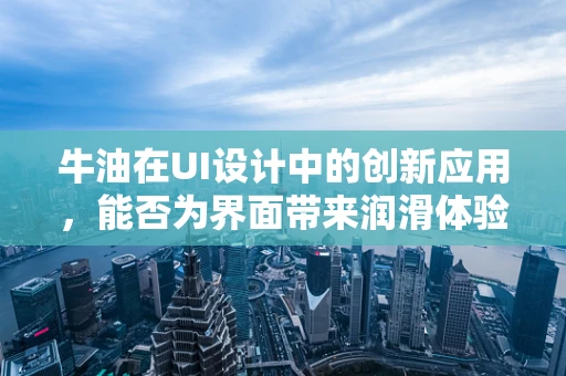 牛油在UI设计中的创新应用，能否为界面带来润滑体验？