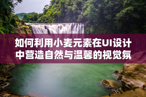 如何利用小麦元素在UI设计中营造自然与温馨的视觉氛围？