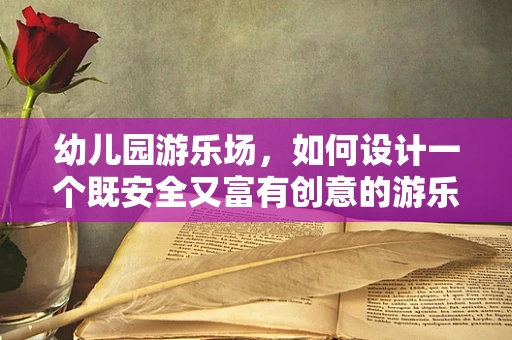 幼儿园游乐场，如何设计一个既安全又富有创意的游乐空间？
