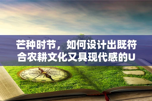 芒种时节，如何设计出既符合农耕文化又具现代感的UI界面？