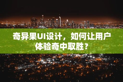 奇异果UI设计，如何让用户体验奇中取胜？