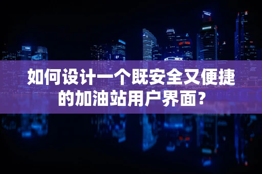 如何设计一个既安全又便捷的加油站用户界面？