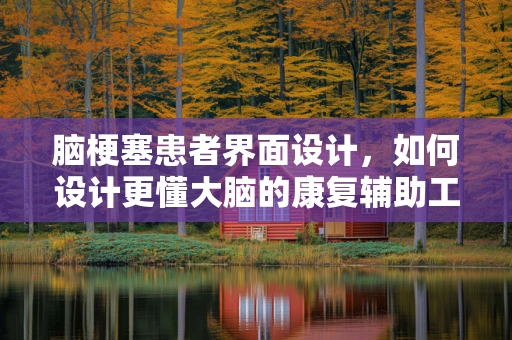 脑梗塞患者界面设计，如何设计更懂大脑的康复辅助工具？