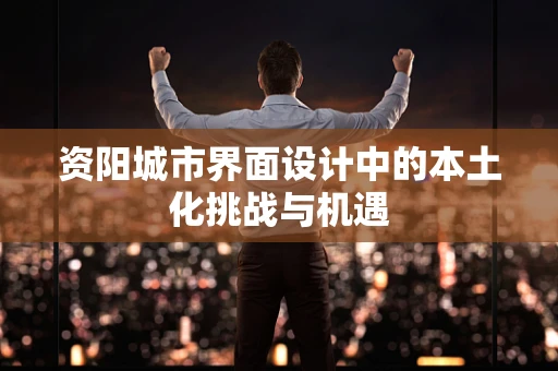 资阳城市界面设计中的本土化挑战与机遇