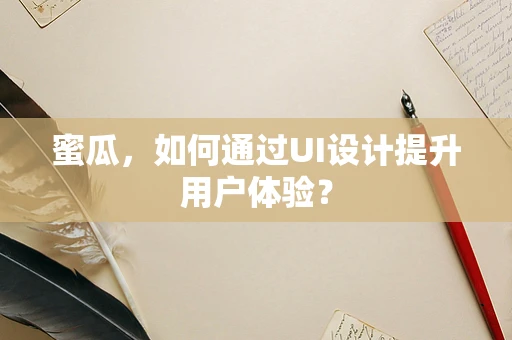 蜜瓜，如何通过UI设计提升用户体验？
