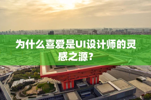 为什么喜爱是UI设计师的灵感之源？