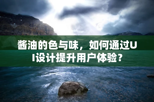 酱油的色与味，如何通过UI设计提升用户体验？