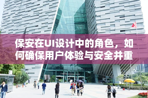 保安在UI设计中的角色，如何确保用户体验与安全并重？