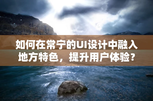 如何在常宁的UI设计中融入地方特色，提升用户体验？