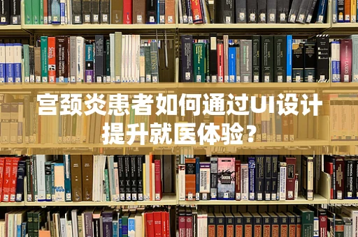 宫颈炎患者如何通过UI设计提升就医体验？