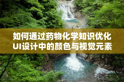 如何通过药物化学知识优化UI设计中的颜色与视觉元素？