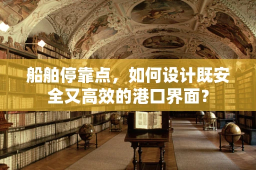 船舶停靠点，如何设计既安全又高效的港口界面？