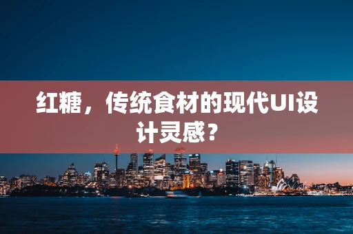 红糖，传统食材的现代UI设计灵感？