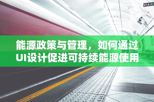 能源政策与管理，如何通过UI设计促进可持续能源使用？
