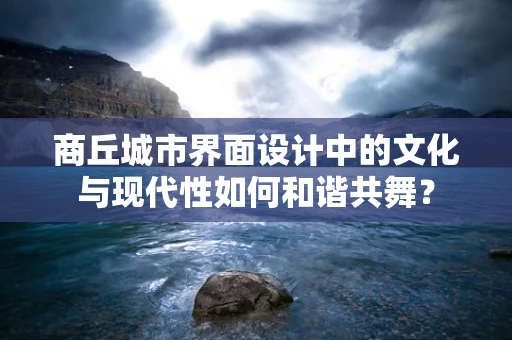 商丘城市界面设计中的文化与现代性如何和谐共舞？